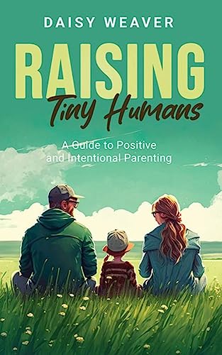 Raising Tiny Humans: A Guide to Intentional and Positive Parenting